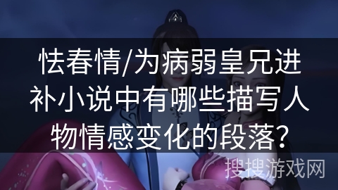 怯春情/为病弱皇兄进补小说中有哪些描写人物情感变化的段落？