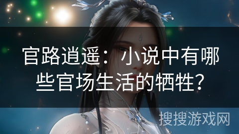 官路逍遥：小说中有哪些官场生活的牺牲？