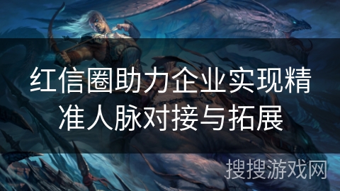 红信圈助力企业实现精准人脉对接与拓展