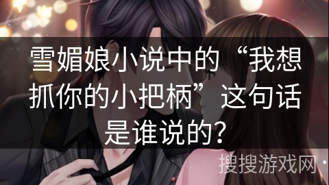 雪媚娘小说中的“我想抓你的小把柄”这句话是谁说的？
