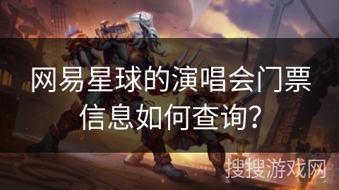 网易星球的演唱会门票信息如何查询？