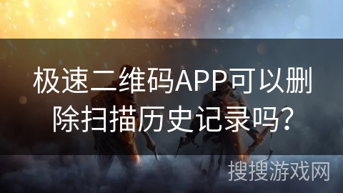 极速二维码APP可以删除扫描历史记录吗？