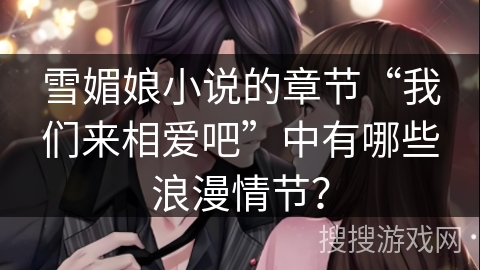 雪媚娘小说的章节“我们来相爱吧”中有哪些浪漫情节？