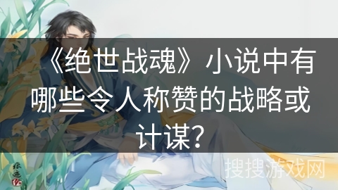 《绝世战魂》小说中有哪些令人称赞的战略或计谋？