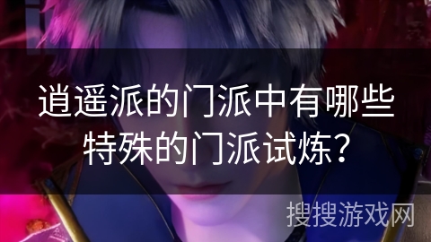 逍遥派的门派中有哪些特殊的门派试炼？