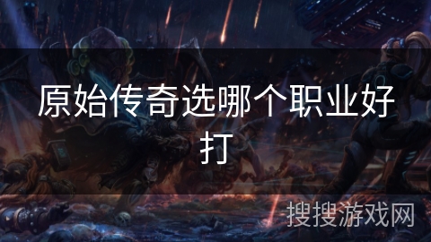 原始传奇选哪个职业好打