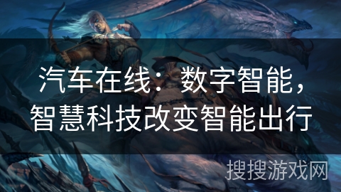 汽车在线：数字智能，智慧科技改变智能出行