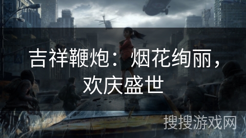 吉祥鞭炮：烟花绚丽，欢庆盛世