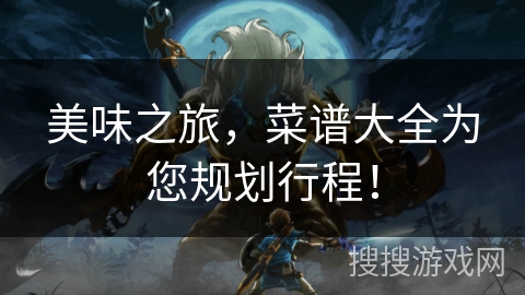 美味之旅，菜谱大全为您规划行程！