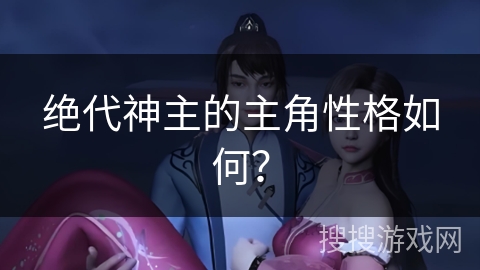 绝代神主的主角性格如何？