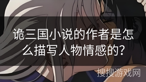 诡三国小说的作者是怎么描写人物情感的？