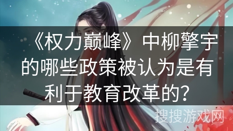 《权力巅峰》中柳擎宇的哪些政策被认为是有利于教育改革的？