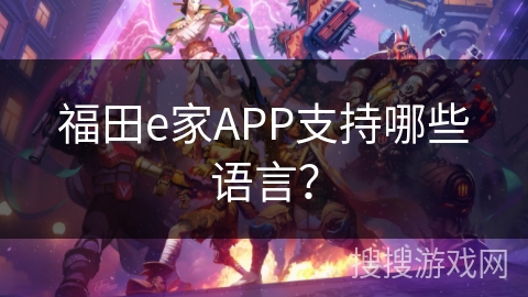 福田e家APP支持哪些语言？