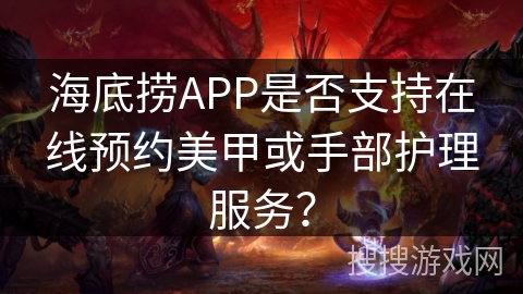 海底捞APP是否支持在线预约美甲或手部护理服务？