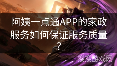 阿姨一点通APP的家政服务如何保证服务质量？