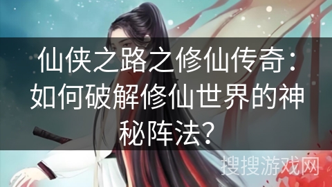 仙侠之路之修仙传奇：如何破解修仙世界的神秘阵法？