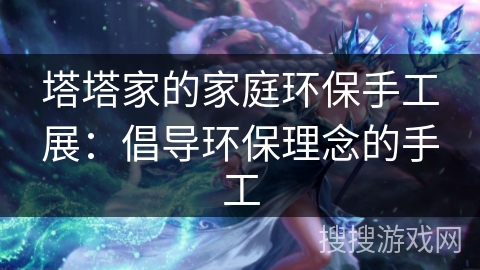 塔塔家的家庭环保手工展：倡导环保理念的手工