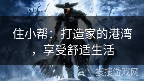 住小帮：打造家的港湾，享受舒适生活