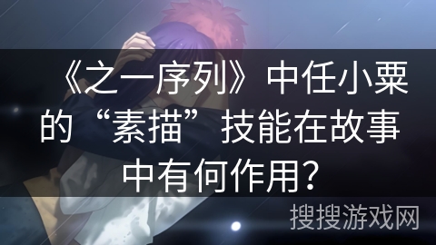 《之一序列》中任小粟的“素描”技能在故事中有何作用？