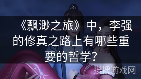 《飘渺之旅》中，李强的修真之路上有哪些重要的哲学？