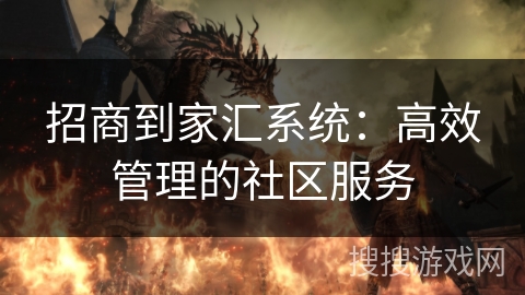 招商到家汇系统：高效管理的社区服务