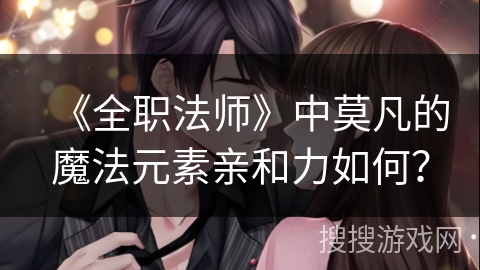 《全职法师》中莫凡的魔法元素亲和力如何？