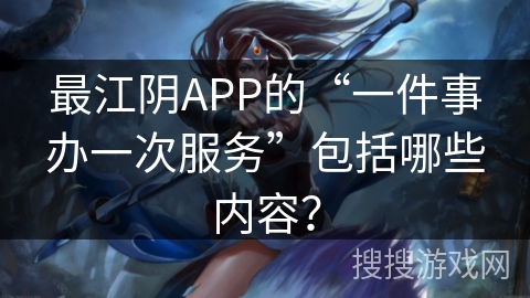 最江阴APP的“一件事办一次服务”包括哪些内容？