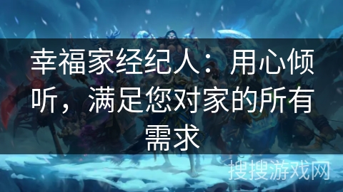 幸福家经纪人：用心倾听，满足您对家的所有需求