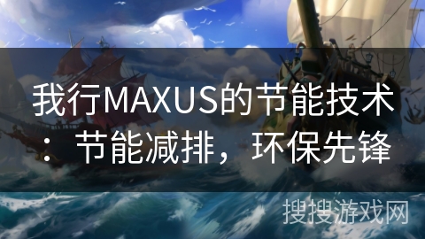 我行MAXUS的节能技术：节能减排，环保先锋