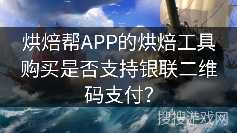 烘焙帮APP的烘焙工具购买是否支持银联二维码支付？