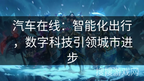 汽车在线：智能化出行，数字科技引领城市进步