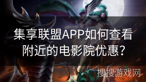 集享联盟APP如何查看附近的电影院优惠？