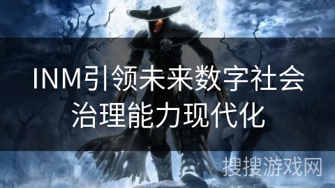 INM引领未来数字社会治理能力现代化