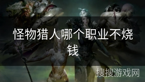 怪物猎人哪个职业不烧钱