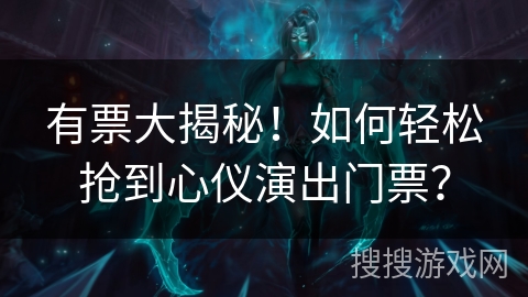 有票大揭秘！如何轻松抢到心仪演出门票？