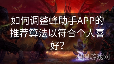 如何调整蜂助手APP的推荐算法以符合个人喜好？