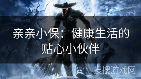 亲亲小保：健康生活的贴心小伙伴