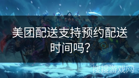 美团配送支持预约配送时间吗？