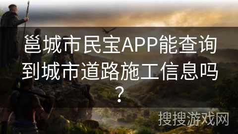 邕城市民宝APP能查询到城市道路施工信息吗？