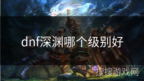 dnf深渊哪个级别好