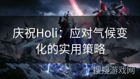 庆祝Holi：应对气候变化的实用策略
