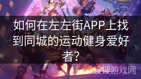 如何在左左街APP上找到同城的运动健身爱好者？