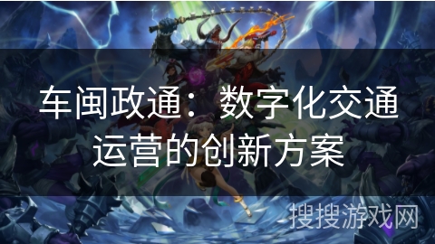 车闽政通：数字化交通运营的创新方案