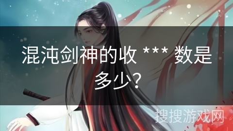 混沌剑神的收 *** 数是多少？