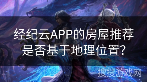 经纪云APP的房屋推荐是否基于地理位置？