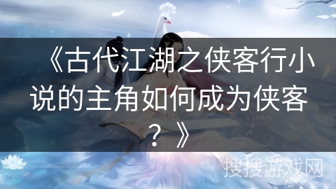 《古代江湖之侠客行小说的主角如何成为侠客？》
