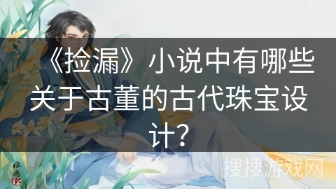 《捡漏》小说中有哪些关于古董的古代珠宝设计？