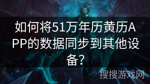 如何将51万年历黄历APP的数据同步到其他设备？