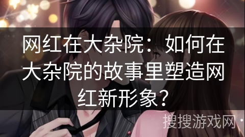 网红在大杂院：如何在大杂院的故事里塑造网红新形象？