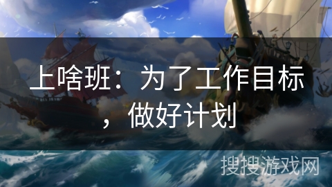 上啥班：为了工作目标，做好计划